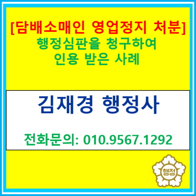  [담배소매인 영업정지 처분] 행정심판 청구하여 처분취소 받은 사례(행정심판 전문 행정사, 서울 경기 수원 용인 화성 오산 평택 행정사)