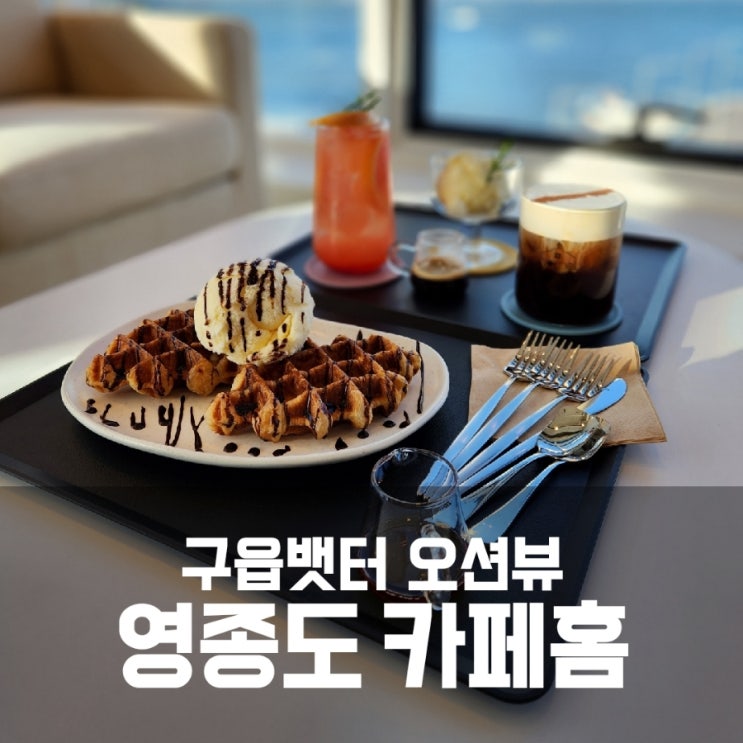 영종도 카페홈 - 구읍뱃터 바다가 멋진 영종도오션뷰카페