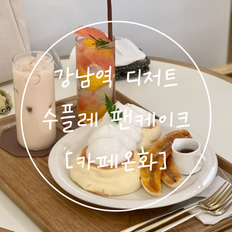  서울 강남역 디저트 맛집 수플레팬케이크 카페온화