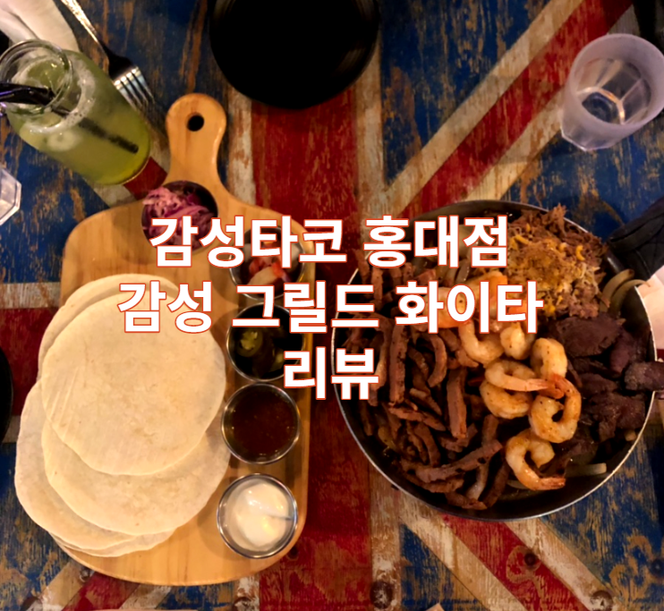  서울 마포 홍대 감성타코 리뷰 / 감성 그릴드 화이타 / 타코 / 퀘사디아 / 맥시코음식 / 맛집