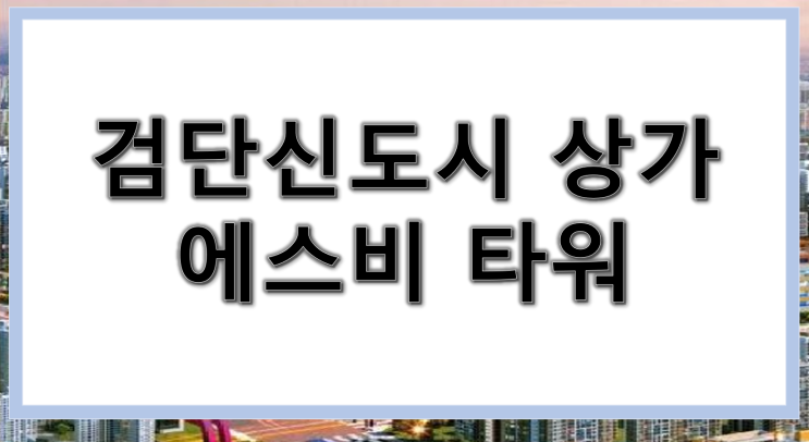 [검단신도시상가] 검단 학세권  4면 코너 오픈형 테라스 SB타워! 병의원 학원 프랜차이즈 입점 추천 분양 및 임대 특별지원 강력추천!!!