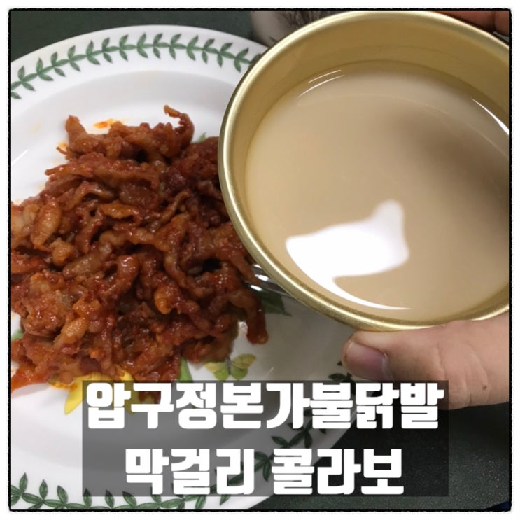 압구정본가 숯불무뼈불닭발 막걸리 닭발 콜라보레이션 소소한 술상 후기 압구정본가 숯불무뼈불닭발 막걸리 닭발 콜라보레이션 소소한 술상 후기
