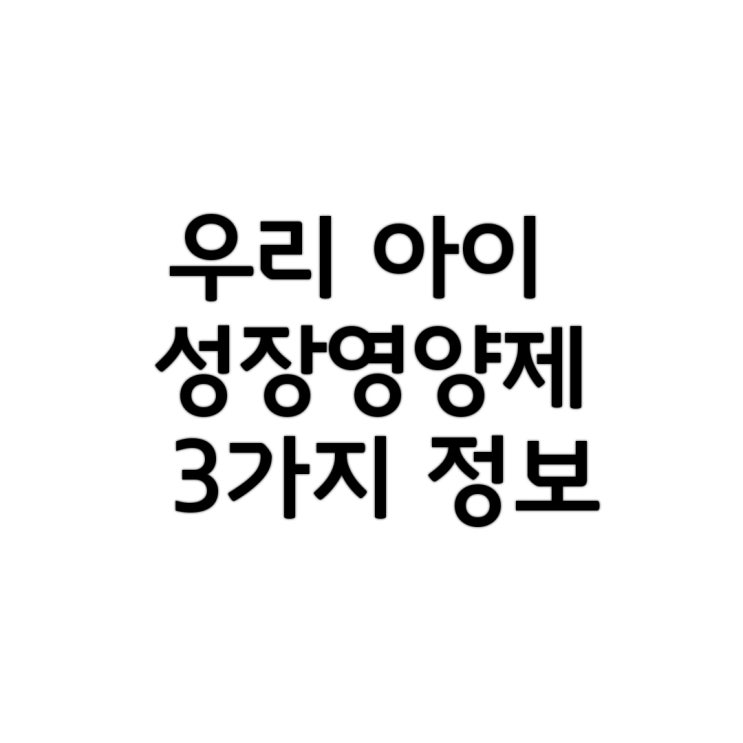 우리아이 성장영양제 3가지 정보(소아기/아동기/청소년기)