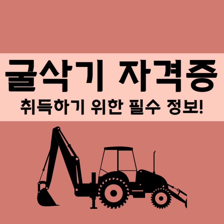 굴삭기 자격증 취득하기 위한 필수 정보!