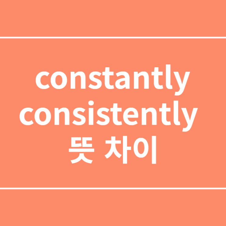  영어단어 constantly, consistently 뜻 차이