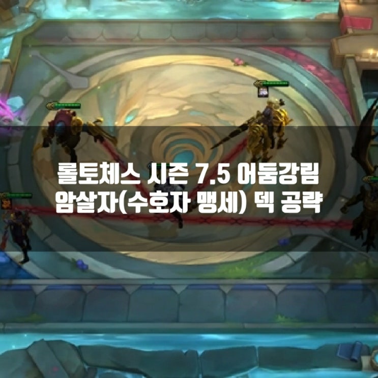 롤토체스 7.5 어둠강림 암살자(수맹) 덱 공략 롤토체스 7.5 어둠강림 암살자(수맹) 덱 공략