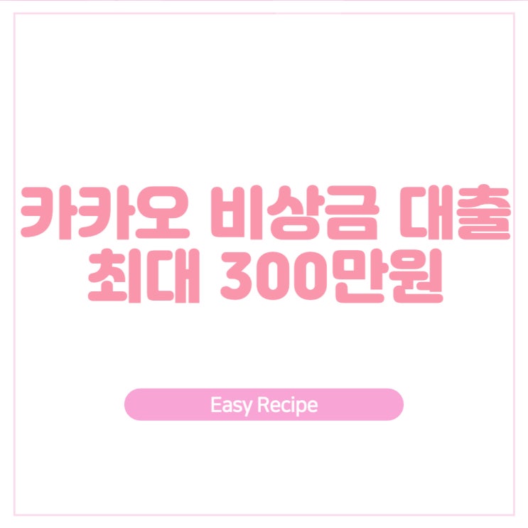  카카오뱅크 비상금 대출 최대 300만원 무직자도 신청가능해요