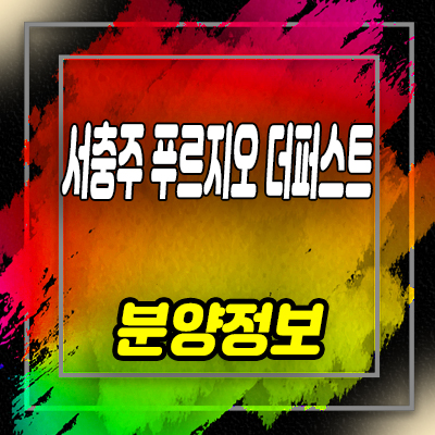  서충주 푸르지오 더퍼스트 미분양 아파트 주덕읍 화곡리 줍줍 투자정보 및 분양가 안내
