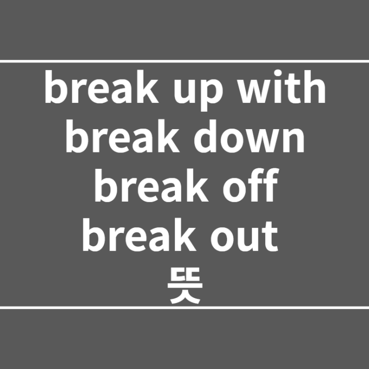  break up with, break down, break off, break out 뜻