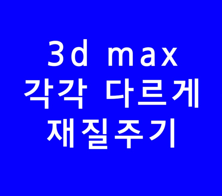 3d max각각 다르게 재질주기 3d max각각 다르게 재질주기