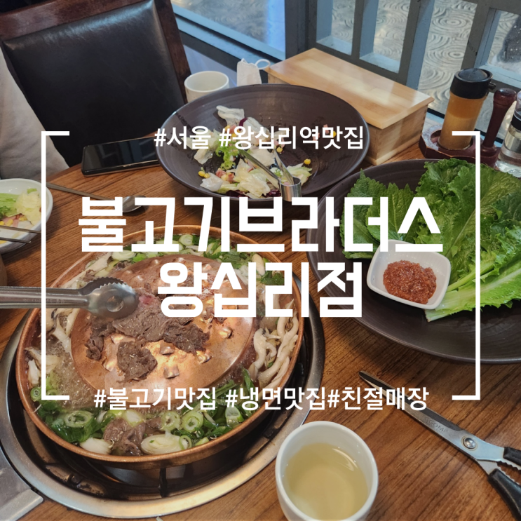  [왕십리역맛집]불고기브라더스 왕십리점 | 왕십리민자역사 불고기 맛집 (feat.음식에 취하고 친절함에 치이고..)