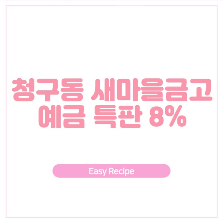  청구동 새마을금고 8% 예금 특판 나왔습니다.