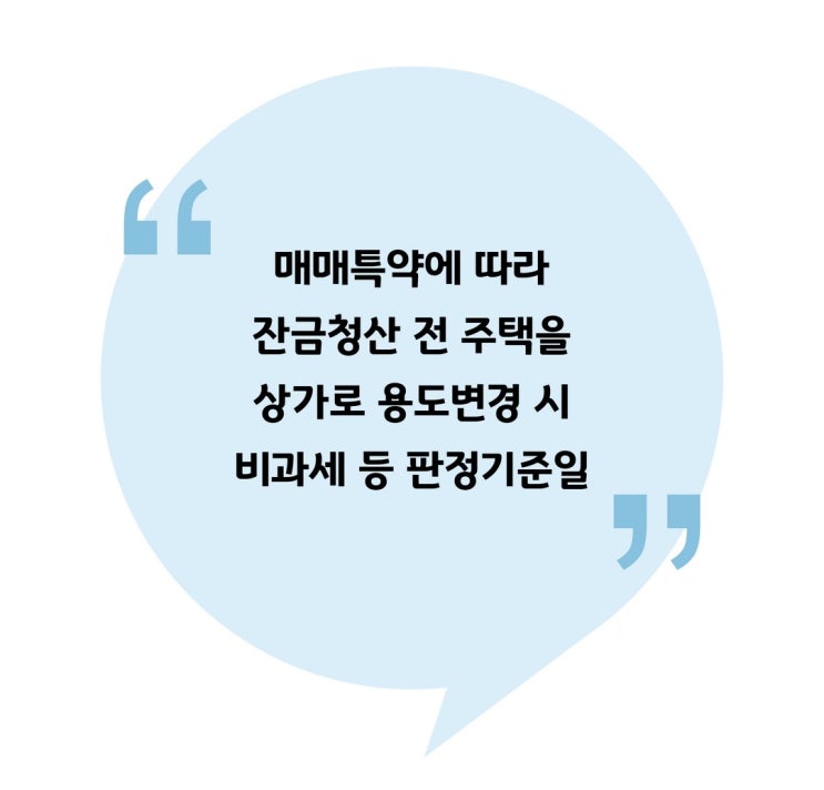  [양도] 매매특약에 따라 잔금청산 전 주택을 상가로 용도변경 시 비과세 등 판정기준일