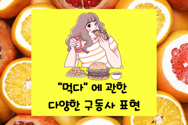  먹다를 표현하는 다양한 구동사 pig out on/ toy with something/polish off something