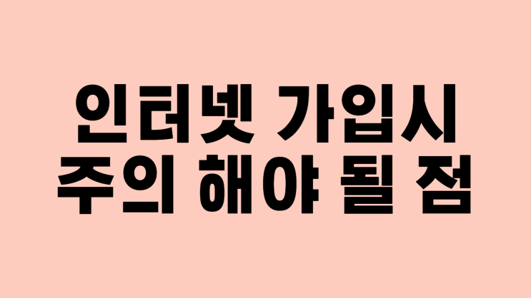  인터넷 가입시 주의 해야 될 점