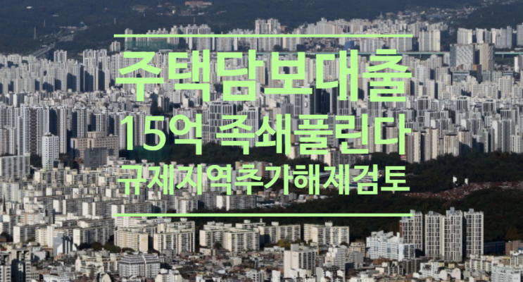  주택담보대출 '15억 족쇄'풀린다...규제지역 추가해제도 검토
