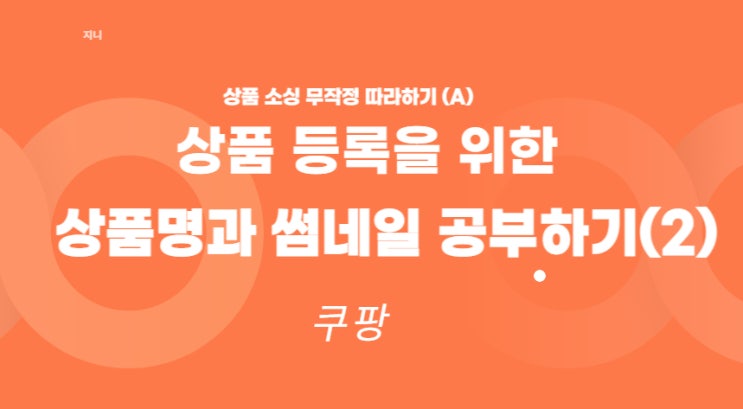  초보 셀러 쿠팡 상품 소싱 따라하기 2 ㅡ 상품명과 썸네일에 관한 내용