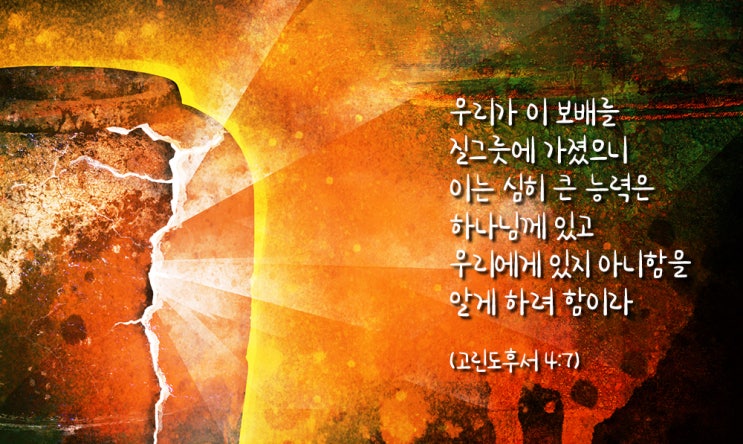  [말씀칼럼] 약할때 강하게 되다. '우리가 이 보배를 질그릇에 가졌으니...'