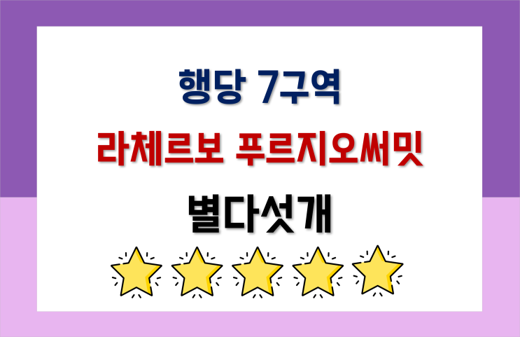  별다섯개 단지 : 라체르보 푸르지오써밋 (행당7구역)