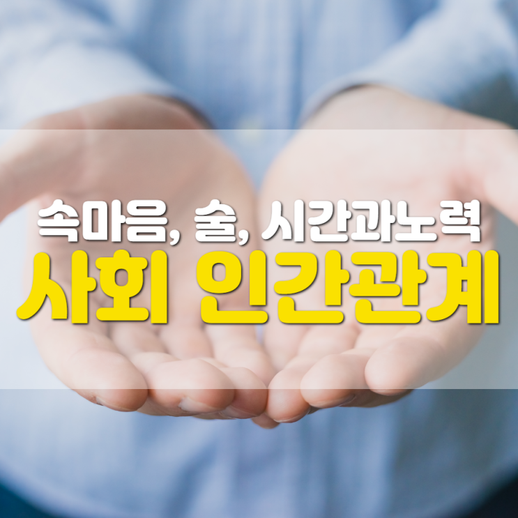  사회에서 만나는 인간관계가 힘든 이유(속마음, 술, 시간과 노력)