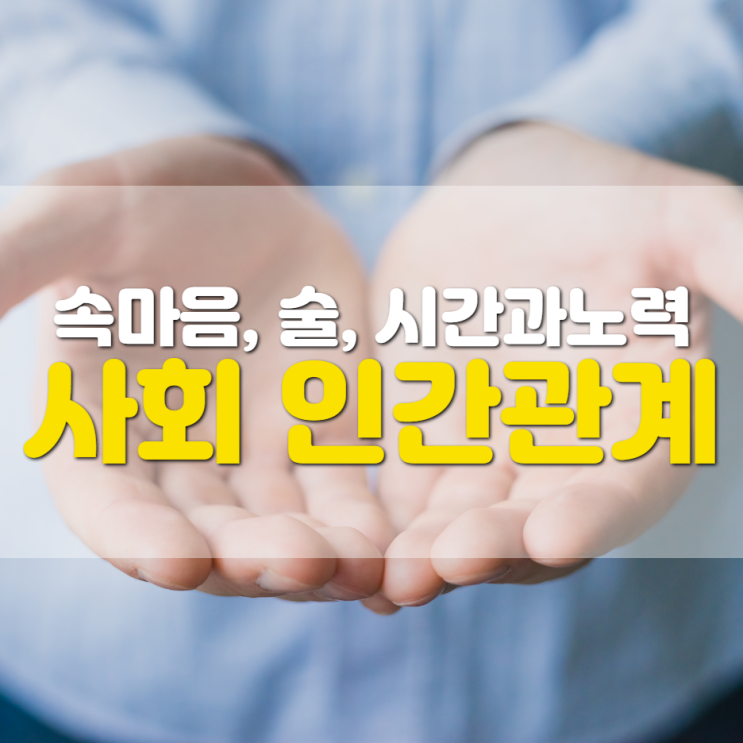 사회에서 만나는 인간관계가 힘든 이유(속마음, 술, 시간과 노력)