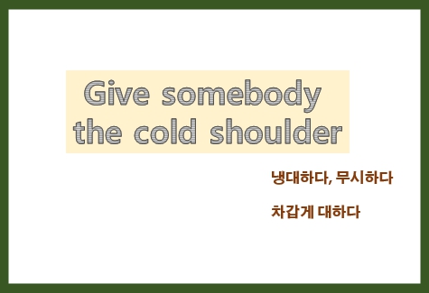  give somebody the cold shoulder 뜻, 무례한 사람에게 절대로 웃지 마세요