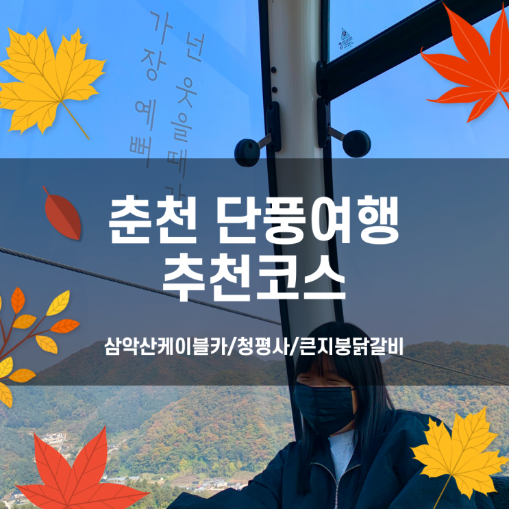  춘천 당일치기 가을 여행코스, 단풍은 이쁘니까~(삼악사케이블카/청평사/큰지붕닭갈비/감자빵)
