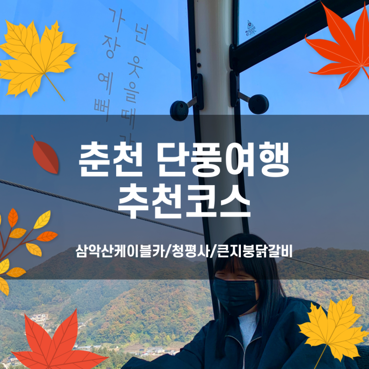 춘천 당일치기 가을 여행코스, 단풍은 이쁘니까~(삼악사케이블카/청평사/큰지붕닭갈비/감자빵)