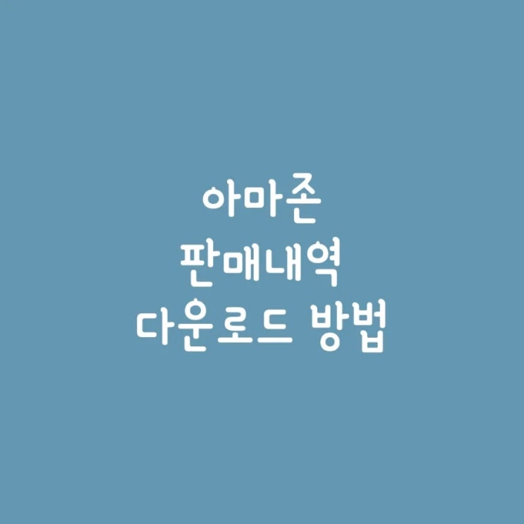  아마존 판매내역 다운로드 받기