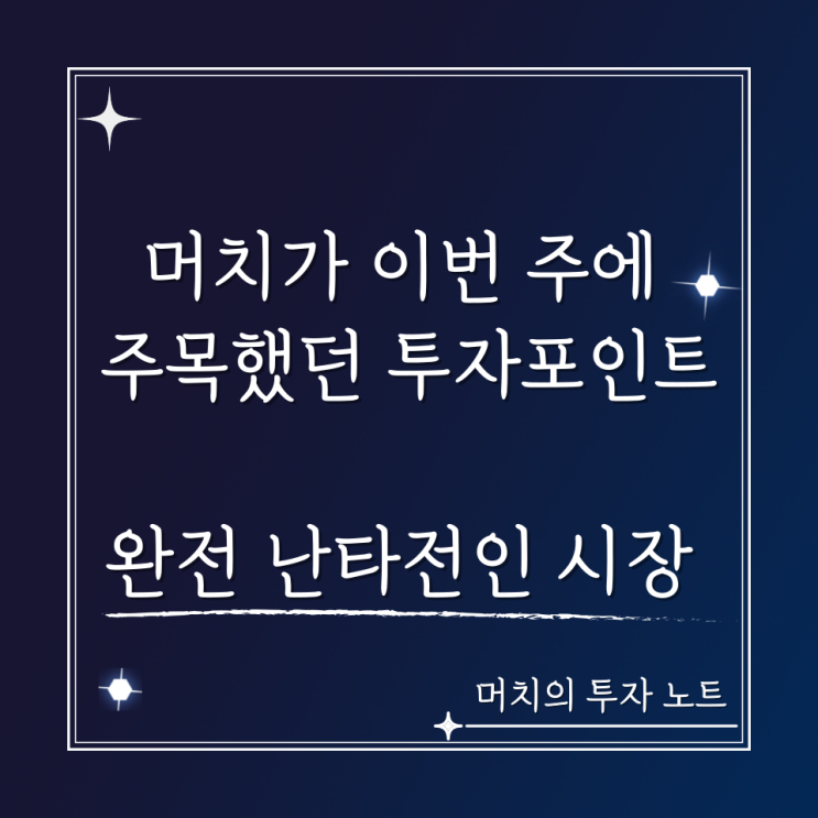  머치가 이번 주에 주목했던 미국, 한국 시장 투자포인트 - 완전 난타전인 시장 상황