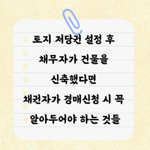  토지 저당권 설정 후 채무자가 건물을 신축한 경우 채권자가 반드시 취해야 하는 조치는?
