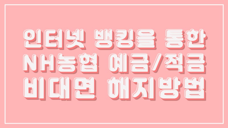NH농협 인터넷 뱅킹을 통한 예금/적금 비대면 해지 방법 : 네이버 블로그 Nh농협 인터넷 뱅킹을 통한 예금/적금 비대면 해지 방법 : 네이버 블로그