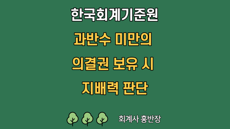 [한국회계기준원_기고문] 과반수 미만의 의결권 보유 시 지배력 판단 (기업회계기준서 제1110호, kifrs 연결재무제표 피투자자에 대한 지배력)