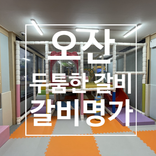  [오산]두툼한 숯불갈비 갈비명가 , 오산놀이방식당 ,아이와가기좋은식당