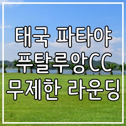  태국 파타야 푸탈루앙cc 3박5일, 4박6일 무제한 라운딩 골프 여행 패키지