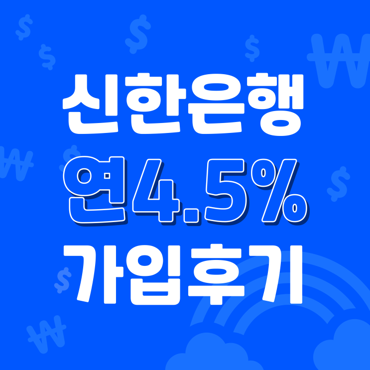  신한은행 조건없는 12개월 연4.5% 정기예금 비대면 개설후기