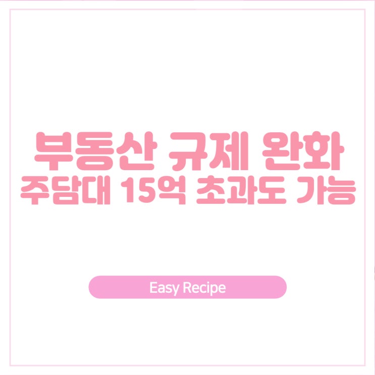  부동산 규제 완화 LTV 50%, 15억 초과 주택담보대출 허용