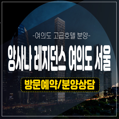 앙사나 레지던스 여의도 서울 고급 레지던스 호텔 생숙 투자 실수요 신규분양 모델하우스 호실청약 및 분양가 정보! 앙사나 레지던스 여의도 서울 고급 레지던스 호텔 생숙 투자 실수요 신규분양 모델하우스 호실청약 및 분양가 정보!