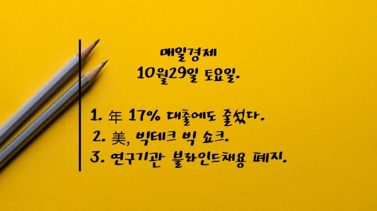  10월29일-年 17% 대출에도 줄섰다. 美 빅테크 '빅쇼크' 시총 4조원 증발. 이재용회장 광주 디케이 방문. 연구기관 블라인드채용 폐지. 美, 재래식무기 도발도 핵으로 대응.