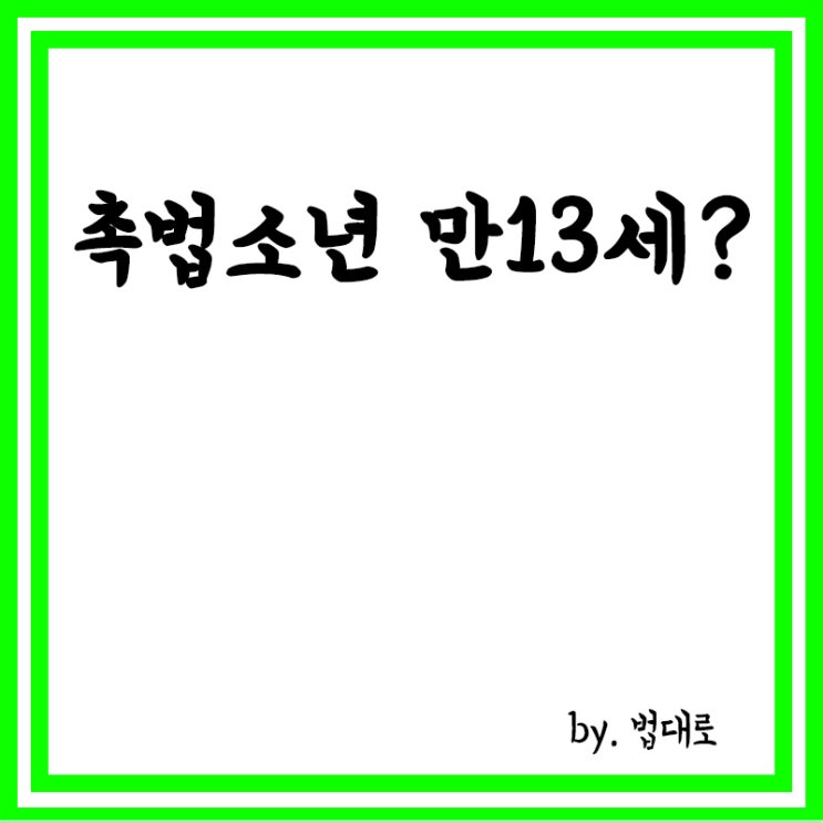  중학교 1학년도 형사처벌,촉법소년 만 13세로 1년 하향,소년범죄 종합대책(안)