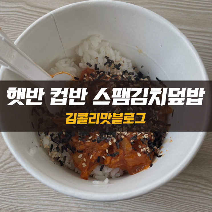  자극적이지 않은 햇반 컵반 스팸김치덮밥 리뷰