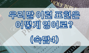  우리말 속담은 어떻게 영어로? (#4)