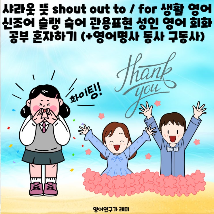 샤라웃 뜻 shout out to / for 생활 영어 신조어 슬랭 숙어 관용표현 성인 영어 회화 공부 혼자하기 (+영어명사 동사 구동사)