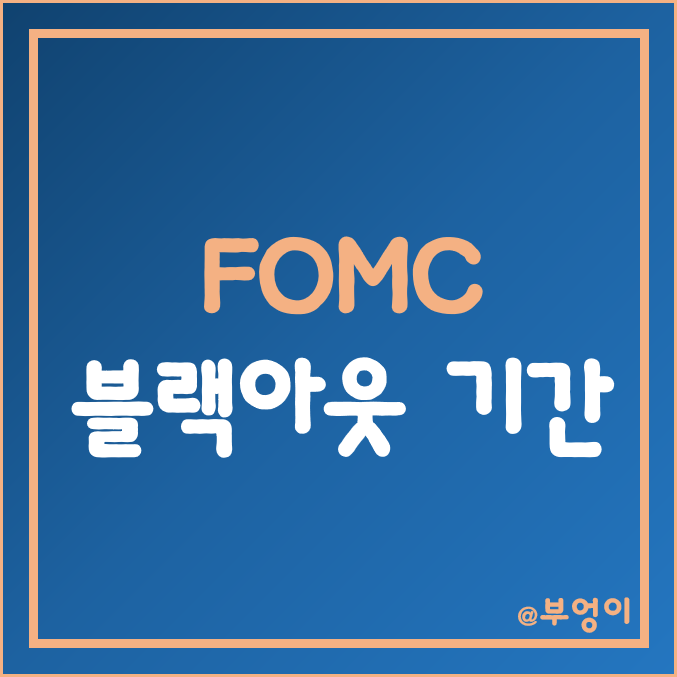 [경제용어] 연준 FOMC 블랙아웃 기간 뜻 (증시 일정 및 주식용어 정리)