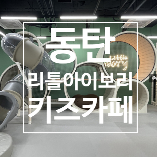  [동탄]리틀아이보리 동탄역 파라곤점 , 동탄키즈카페 추천!!!!!!