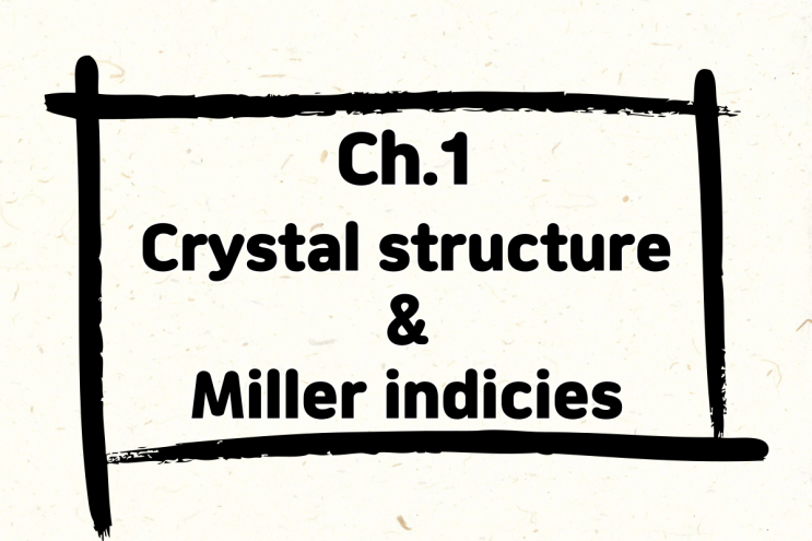 1.Crystal structure(결정 구조)와 Miller indicies(밀러 지수)