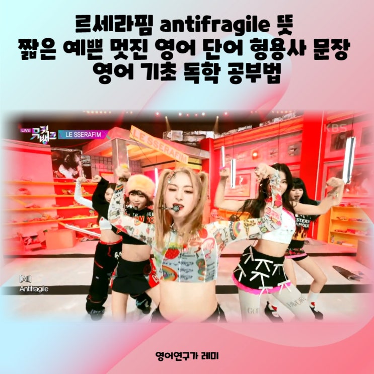 르세라핌 antifragile 안티프래자일 뜻 짧은 예쁜 멋진 영어 단어 형용사 문장 영어 기초 독학 공부법