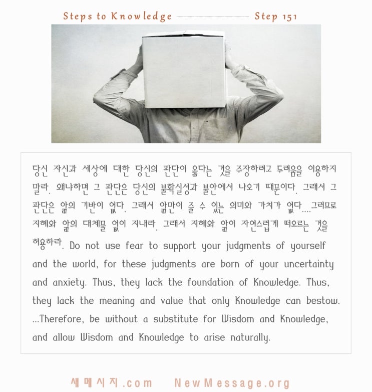 제 151 계단: 나는 내 판단이 옳다는 것을 주장하려고 두려움을 이용하지 않을 것이다 I will not use fear to support my judgments. 제 151 계단: 나는 내 판단이 옳다는 것을 주장하려고 두려움을 이용하지 않을 것이다 I will not use fear to support my judgments.