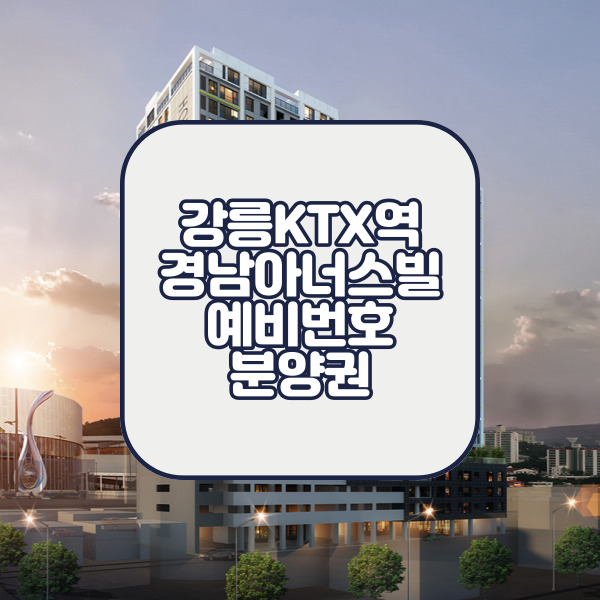  강릉KTX역 경남아너스빌 예비번호 확인 미분양세대가 보인다