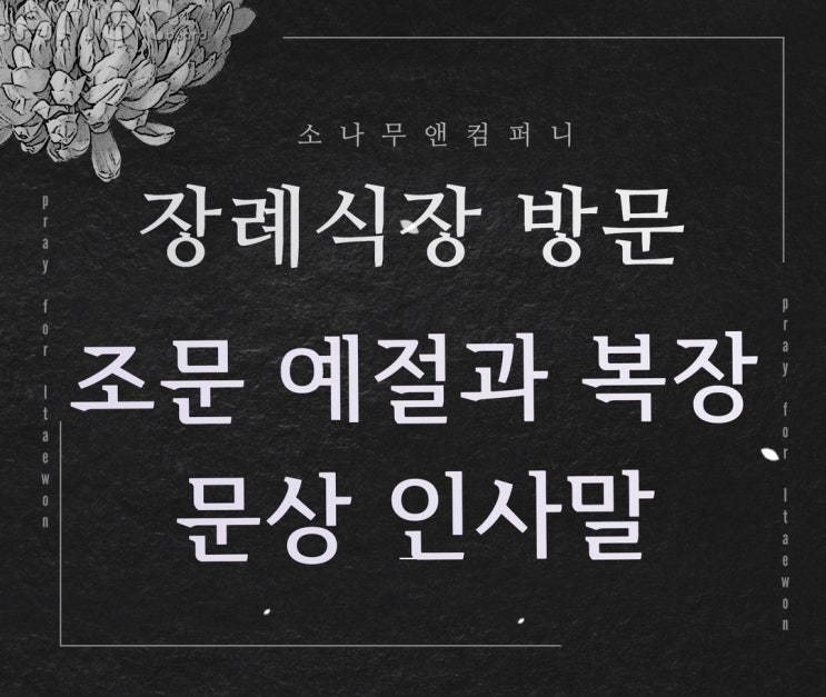  어렵다 느끼시는 장례식장 조문 예절 및 복장과 위로말 알고 가시는게 도움 됩니다.